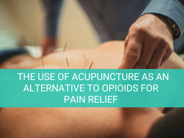 Acupuncture and Pain Management: The Use of Acupuncture as an Alternative to Opioids for Pain Relief